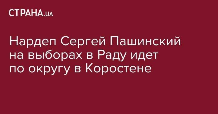 Сергей Пашинский - Нардеп Сергей Пашинский на выборах в Раду сменил избирательный округ - strana.ua - Украина - Киевская обл. - Житомир - Коростень