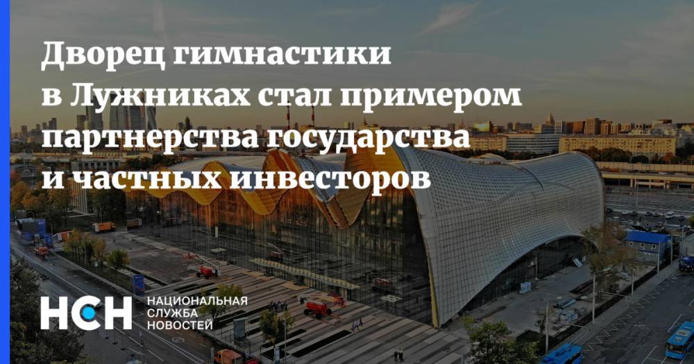 Сергей Собянин - Марат Хуснуллин - Ирина Винер-Усманова - Дворец гимнастики в Лужниках стал примером партнерства государства и частных инвесторов - nsn.fm - Москва