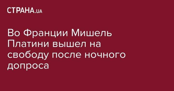 Мишель Платини - Во Франции Мишель Платини вышел на свободу после ночного допроса - strana.ua - Киев - Франция