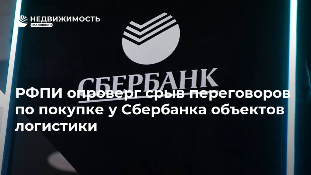 РФПИ опроверг срыв переговоров по покупке у Сбербанка объектов логистики - realty.ria.ru - Москва - Россия - Ленинградская обл. - Московская обл. - Новосибирск