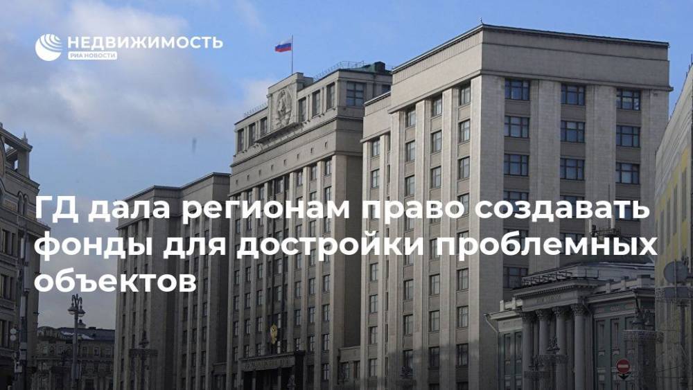 ГД дала регионам право создавать фонды для достройки проблемных объектов - realty.ria.ru - Москва - Россия - Строительство