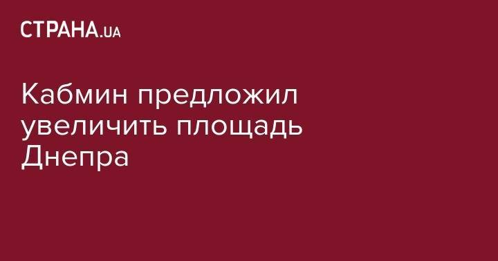 Кабмин предложил увеличить площадь Днепра - strana.ua - Днепр