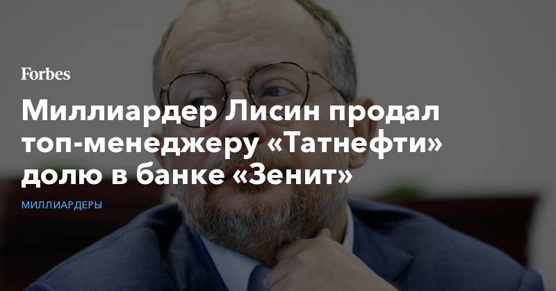 Владимир Лисин - Александр Тищенко - Миллиардер Лисин продал топ-менеджеру «Татнефти» долю в банке «Зенит» - forbes.ru