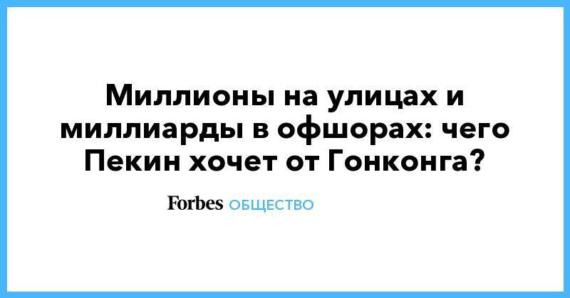 Миллионы на улицах и миллиарды в офшорах: чего Пекин хочет от Гонконга? - forbes.ru - Китай - Гонконг - Гонконг