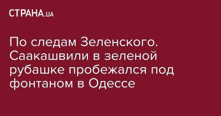 Владимир Зеленский - Михаил Саакашвили - По следам Зеленского. Саакашвили в зеленой рубашке пробежался под фонтаном в Одессе - strana.ua - Украина - Грузия - Одесса - Мариуполь