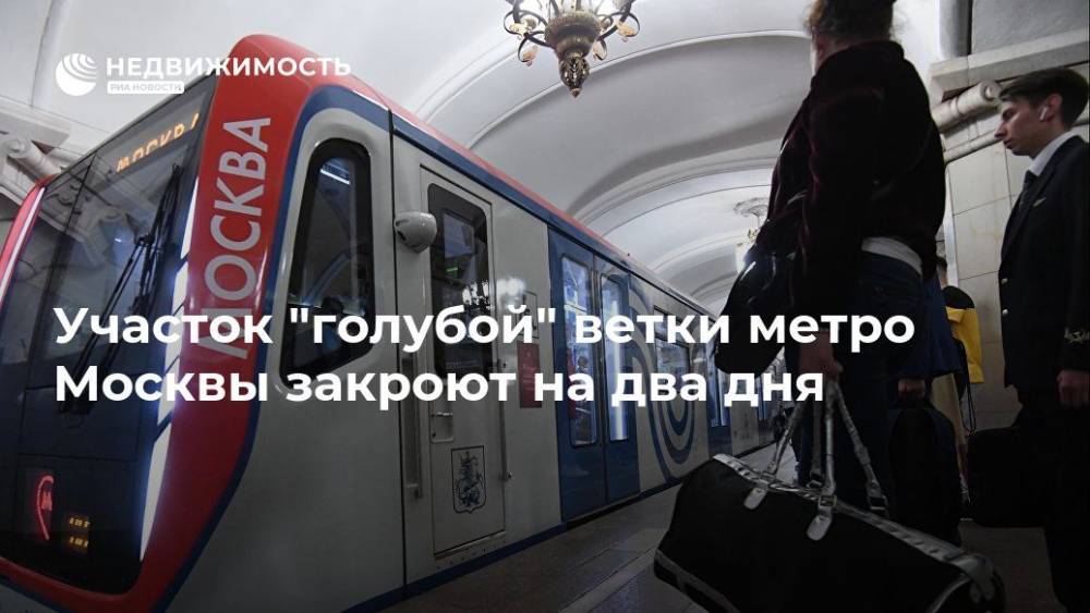 Участок "голубой" ветки метро Москвы закроют на два дня - realty.ria.ru - Москва - Россия - Москва