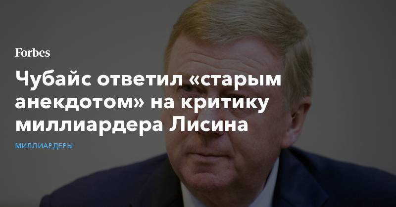 Владимир Лисин - Чубайс ответил «старым анекдотом» на критику миллиардера Лисина - forbes.ru - Россия