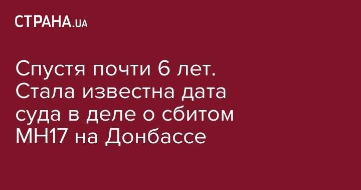 Спустя почти 6 лет. Стала известна дата суда в деле о сбитом МН17 на Донбассе - strana.ua - обл. Донецкая - Голландия - Малайзия - Куала-Лумпур - Амстердам