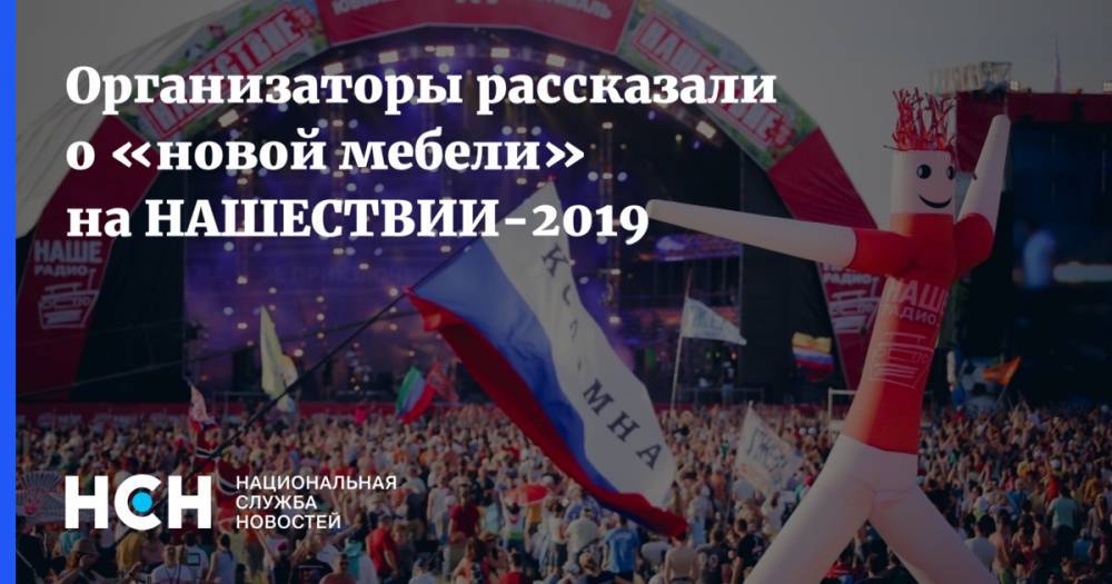 Андрей Матвеев - Организаторы рассказали о «новой мебели» на НАШЕСТВИИ-2019 - nsn.fm - Россия