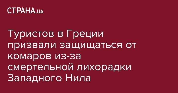 Туристов в Греции призвали защищаться от комаров из-за смертельной лихорадки Западного Нила - strana.ua - Греция