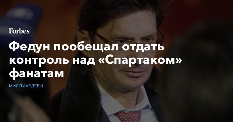 Леонид Федун - Федун пообещал отдать контроль над «Спартаком» фанатам - forbes.ru