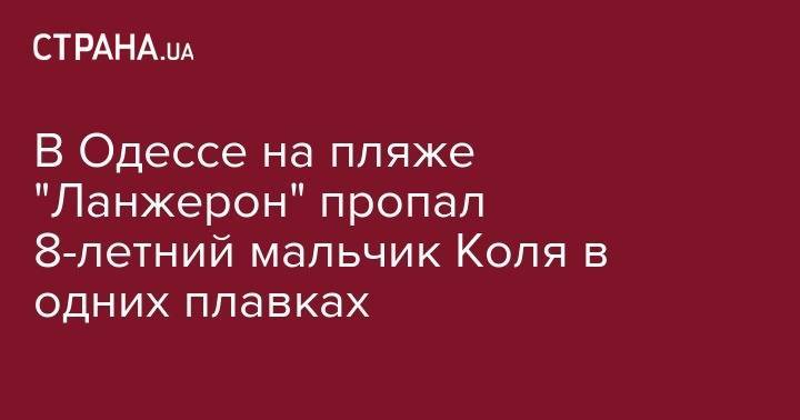 В Одессе на пляже "Ланжерон" пропал 8-летний мальчик Коля в одних плавках - strana.ua - Одесса - Одесская обл.