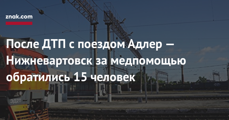 После ДТП с&nbsp;поездом Адлер&nbsp;— Нижневартовск за&nbsp;медпомощью обратились 15 человек - znak.com - Краснодарский край - Нижневартовск - Адлер