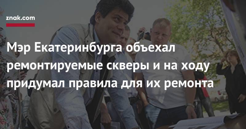 Александр Высокинский - Мэр Екатеринбурга объехал ремонтируемые скверы и&nbsp;на&nbsp;ходу придумал правила для их&nbsp;ремонта - znak.com - Екатеринбург
