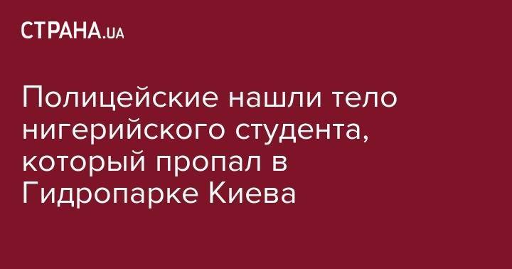 Полицейские нашли тело нигерийского студента, который пропал в Гидропарке Киева - strana.ua - Киев - Нигерия