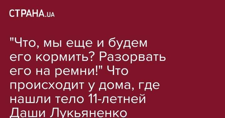 "Что, мы еще и будем его кормить? Разорвать его на ремни!" Что происходит у дома, где нашли тело 11-летней Даши Лукьяненко - strana.ua - Одесская обл.