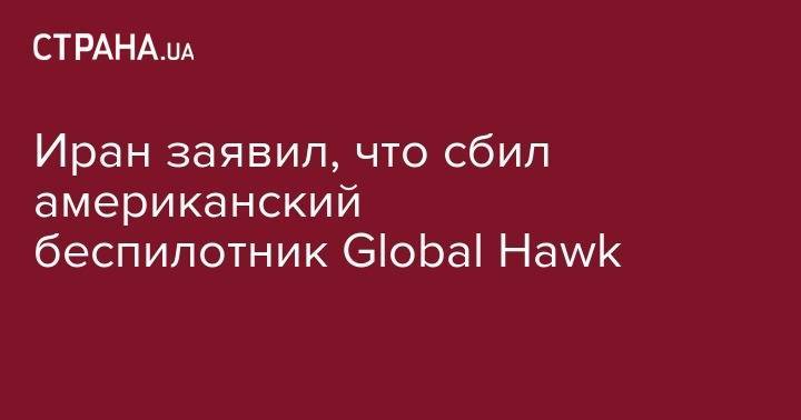 Майк Помпео - Иран заявил, что сбил американский беспилотник Global Hawk - strana.ua - США - Иран - Тегеран