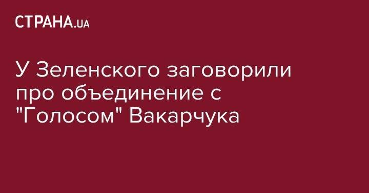 Дмитрий Разумков - Святослав Вакарчук - У Зеленского заговорили про объединение с "Голосом" Вакарчука - strana.ua - Украина