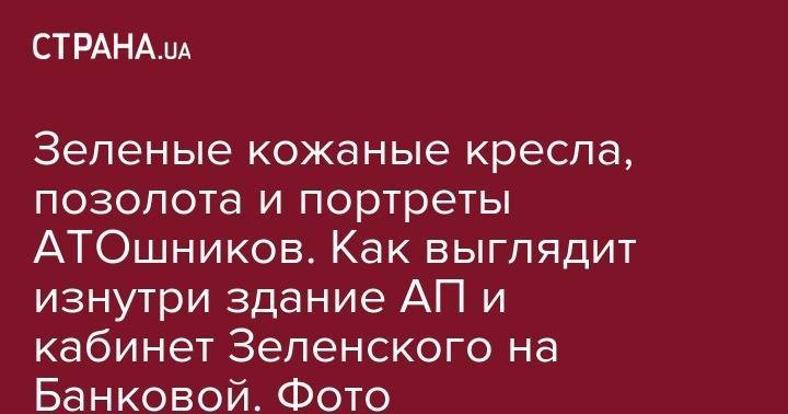 Андрей Богдан - Зеленые кожаные кресла, позолота и портреты АТОшников. Как выглядит изнутри здание АП и кабинет Зеленского на Банковой. Фото - strana.ua - Украина - Киев