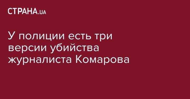 У полиции есть три версии убийства журналиста Комарова - strana.ua - Черкасская обл.