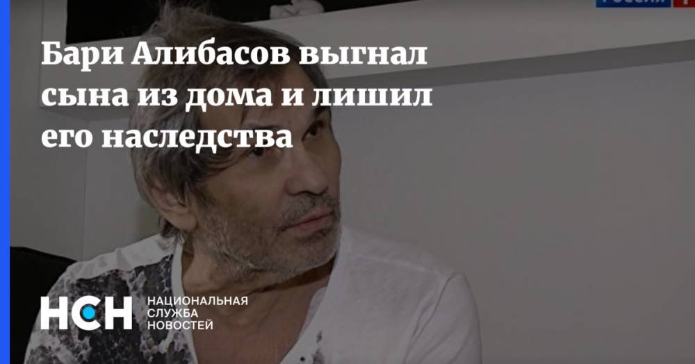 Бари Алибасов - Бари Алибасов выгнал сына из дома и лишил его наследства - nsn.fm