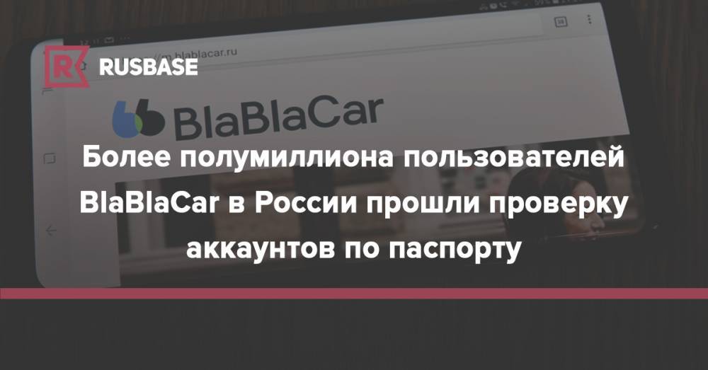 Более полумиллиона пользователей BlaBlaCar в России прошли проверку аккаунтов по паспорту - rb.ru - Россия