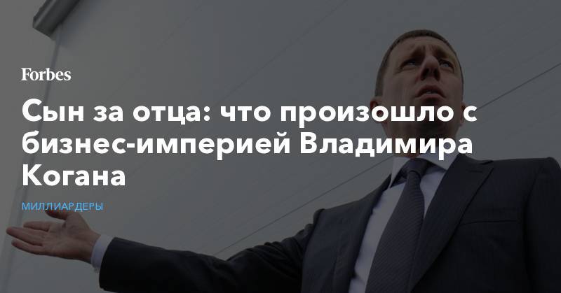 Владимир Путин - Сын за отца: что произошло с бизнес-империей Владимира Когана - forbes.ru - Россия - штат Монтана
