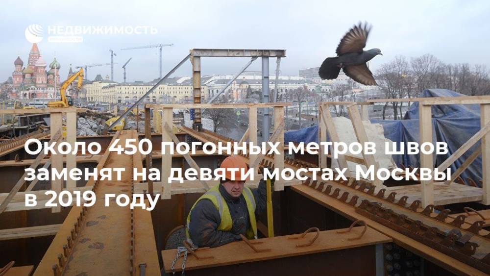 Около 450 погонных метров швов заменят на девяти мостах Москвы в 2019 году - realty.ria.ru - Москва