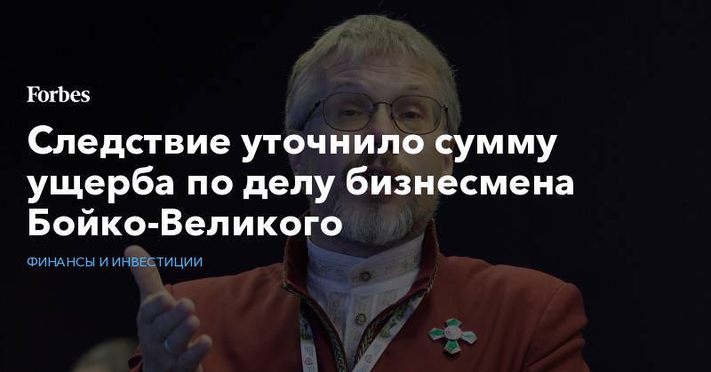 Василий Бойко-Великий - Следствие уточнило сумму ущерба по делу бизнесмена Бойко-Великого - forbes.ru - Россия - США
