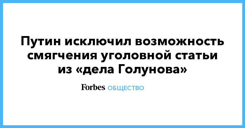 Иван Голунов - Путин исключил возможность смягчения уголовной статьи из «дела Голунова» - forbes.ru - Россия