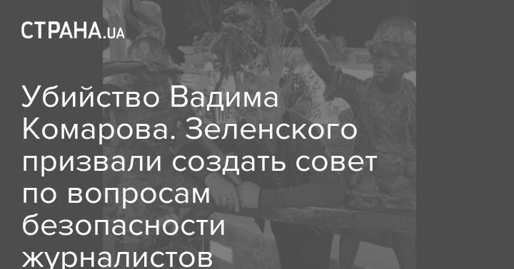 Сергей Томиленко - Убийство Вадима Комарова. Зеленского призвали создать совет по вопросам безопасности журналистов - strana.ua - Украина - Киев - Черкесск