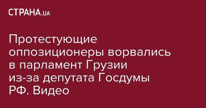 Сергей Гаврилов - Протестующие оппозиционеры ворвались в парламент Грузии из-за депутата Госдумы РФ. Видео - strana.ua - Грузия - Тбилиси