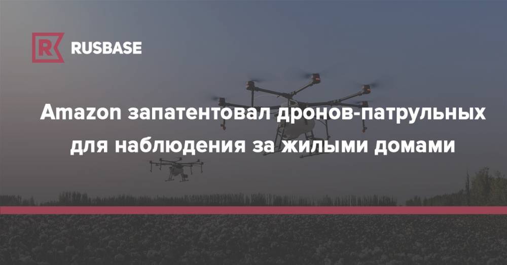 Amazon запатентовал дронов-патрульных для наблюдения за жилыми домами - rb.ru
