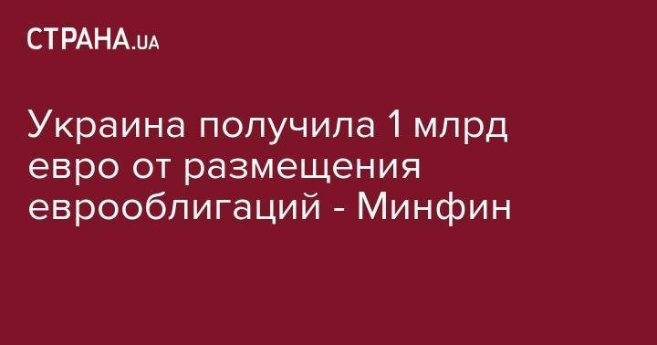 Украина получила 1 млрд евро от размещения еврооблигаций - Минфин - strana.ua - США - Украина - Англия - Швейцария - Германия
