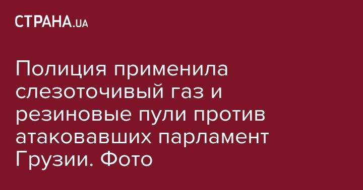 Ираклий Кобахидзе - Полиция применила слезоточивый газ против атаковавших парламент Грузии. Фото - strana.ua - Грузия - Тбилиси