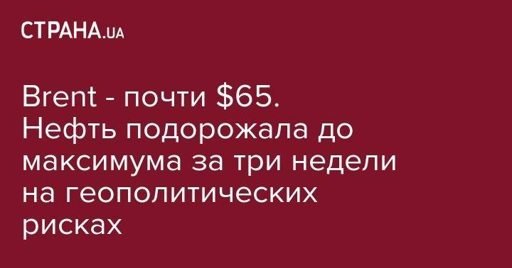 Brent - почти $65. Нефть подорожала до максимума за три недели на геополитических рисках - strana.ua - США - Украина - Лондон - Иран - Нью-Йорк