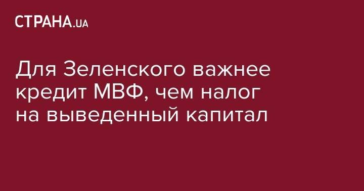 Владимир Зеленский - Тарас Козак - Для Зеленского важнее кредит МВФ, чем налог на выведенный капитал - strana.ua - Украина - Киев