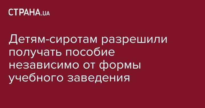 Детям-сиротам разрешили получать пособие независимо то формы учебного заведения - strana.ua - Волынская обл.