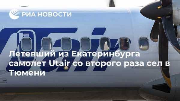 Летевший из Екатеринбурга самолет Utair со второго раза сел в Тюмени - vestirossii.com - Екатеринбург - Тюмень