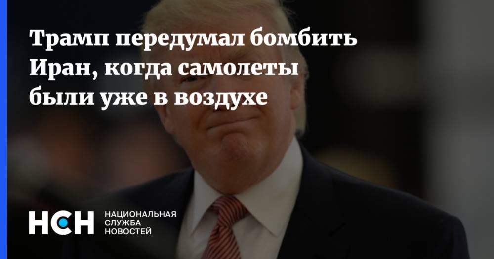 Дональд Трамп - Трамп передумал бомбить Иран, когда самолеты были уже в воздухе - nsn.fm - США - New York - Иран