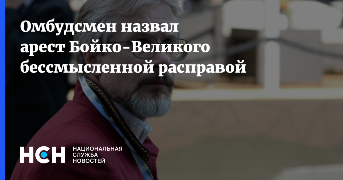Василий Бойко-Великий - Омбудсмен назвал арест Бойко-Великого бессмысленной расправой - nsn.fm - Москва
