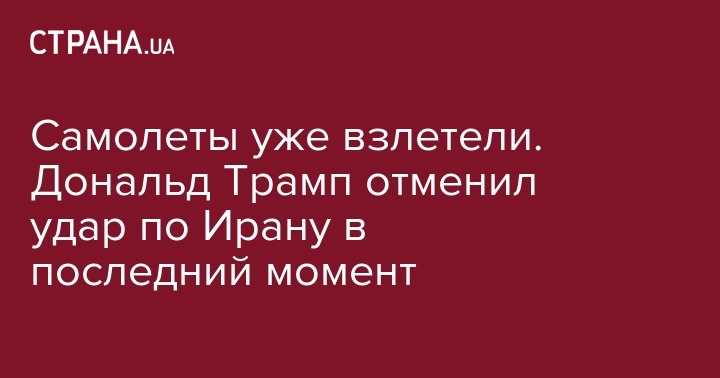 Дональд Трамп - Самолеты уже взлетели. Дональд Трамп отменил удар по Ирану в последний момент - strana.ua - США - New York - Иран