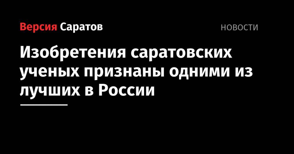 Изобретения саратовских ученых признаны одними из лучших в России - nversia.ru - Россия - Саратов