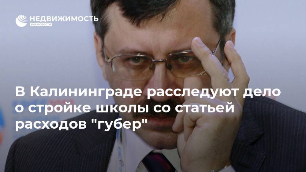 Антон Алиханов - Андрей Цариковский - В Калининграде расследуют дело о стройке школы со статьей расходов "губер" - realty.ria.ru - Москва - Россия - Калининград