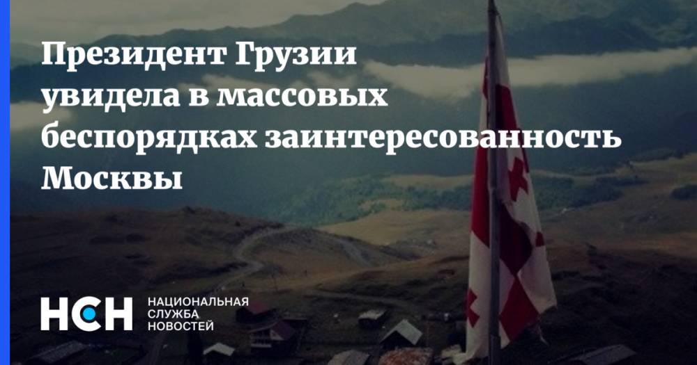Президент Грузии увидела в массовых беспорядках заинтересованность Москвы - nsn.fm - Москва - Россия - Грузия - Тбилиси