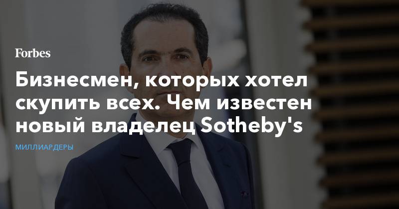 Бизнесмен, которых хотел скупить всех. Чем известен новый владелец Sotheby's - forbes.ru - США - Париж