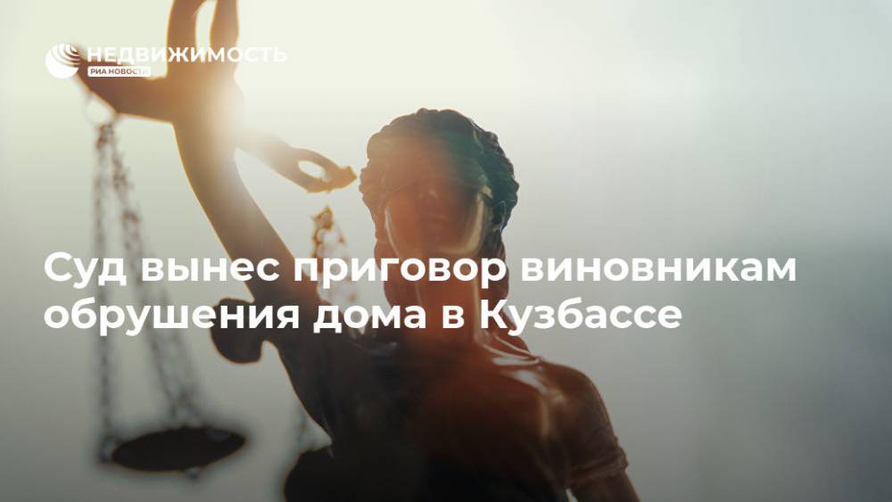 Суд вынес приговор виновникам обрушения дома в Кузбассе - realty.ria.ru - Кемеровская обл. - Кемерово - Междуреченск