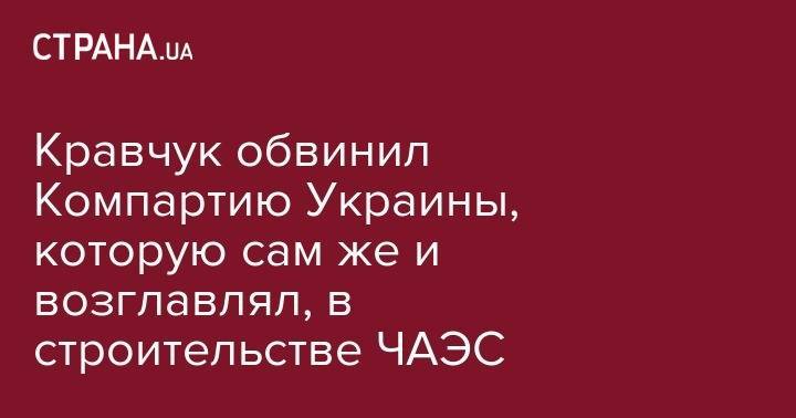 Леонид Кравчук - Кравчук обвинил Компартию Украины, которую сам же и возглавлял, в строительстве ЧАЭС - strana.ua - Украина - Киев