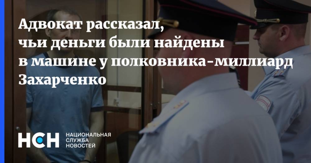 Дмитрий Захарченко - Адвокат рассказал, чьи деньги были найдены в машине у полковника-миллиардера Захарченко - nsn.fm