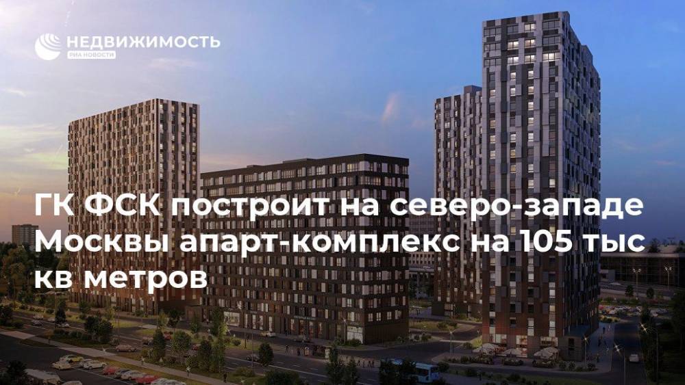 ГК ФСК построит на северо-западе Москвы апарт-комплекс на 105 тыс кв метров - realty.ria.ru - Москва - Москва - Строительство